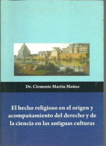 Portada EL HECHO RELIGIOSO EN EL ORIGEN Y ACOMPAÑAMIENTO DEL DERECHO Y DE LA CIENCIA EN LAS ANTIGUAS CULTURAS - DR CLEMENTE MARTIN MUÑOZ - AMDG