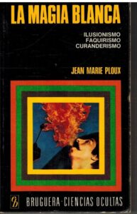 Portada LA MAGIA BLANCA. ILUSIONISMO. FAQUIRISMO. CURANDERISMO - JEAN MARIE PLOUX - BRUGUERA