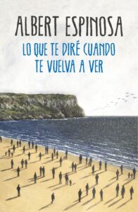 Portada LO QUE TE DIRÉ CUANDO TE VUELVA A VER - ALBERT ESPINOSA - PLANETA