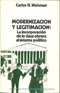 Portada MODERNIZACION Y LEGITIMACION: LA INCORPORACION DE LA CLASE OBRERA AL SISTEMA POLITICO - CARLOS H WAISMAN - CENTRO DE INVESTIGACIONES SOCIOLOGICAS