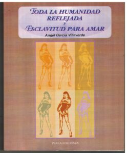 Portada TODA LA HUMANIDAD REFLEJADA Y ESCLAVITUD PARA AMAR - ANGEL GARCIA VILLAVERDE - PEREA