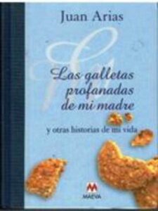 Portada LAS GALLETAS PROFANADAS DE MI MADRE Y OTRAS HISTORIAS DE MI VIDA - JUAN ARIAS - MAEVA