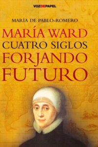 Portada MARIA WARD, CUATRO SIGLOS FORJANDO FUTURO - MARIA DE PABLO-ROMERO - VOZDEPAPEL