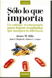Portada SOLO LO QUE IMPORTA - JAMES M. KILTSJOHN F. MANFREDIROBERT L. LORBER - GRANICA