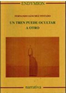Portada UN TREN PUEDE OCULTAR A OTRO - FERNANDO SANCHEZ PINTADO - ENDYMION