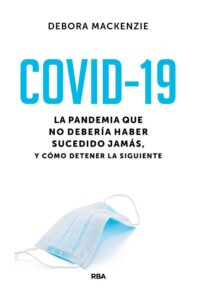 Portada COVID-19. LA PANDEMIA QUE NO DEBERÍA HABER SUCEDIDO JAMÁS, Y CÓMO DETENER LA SIGUIENTE - DEBORA MACKENZIE  - RBA