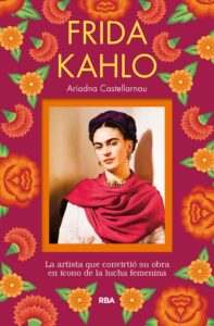 Portada FRIDA KAHLO. LA ARTISTA QUE CONVIRTIÓ SU OBRA EN ICONO DE LA LUCHA FEMENINA - ARIADNA CASTELLARNAU - RBA