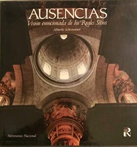 Portada AUSENCIAS: VISIÓN EMOCIONADA DE LOS REALES SITIOS - ALBERTO SCHOMMER - PATRIMONIO NACIONAL