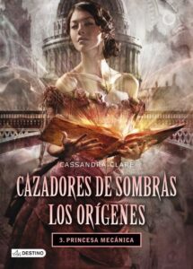 Portada PRINCESA MECÁNICA. CAZADORES DE SOMBRAS. LOS ORÍGENES 3 - CASSANDRA CLARE - DESTINO