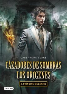 Portada PRÍNCIPE MECÁNICO. CAZADORES DE SOMBRAS. LOS ORÍGENES 2 - CASSANDRA CLARE  - DESTINO