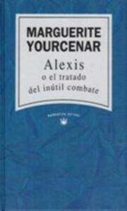 Portada ALEXIS O EL TRATADO DEL INUTIL COMBATE - MARGUERITE YOURCENAR - RBA