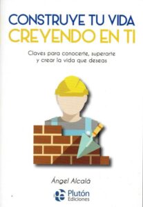 Portada CONSTRUYE TU VIDA CREYENDO EN TI MISMO - ANGEL ALCALA GONZALEZ - PLUTON EDICIONES