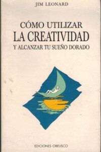 Portada COMO UTILIZAR LA CREATIVIDAD Y ALCANZAR TU SUEÑO DORADO - JIM LEONARD - OBELISCO