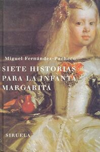 Portada SIETE HISTORIAS PARA LA INFANTA MARGARITA - MIGUEL FERNÁNDEZ-PACHECO - SIRUELA
